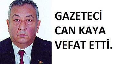 GAZETECİ CAN KAYA VEFAT ETTİ
