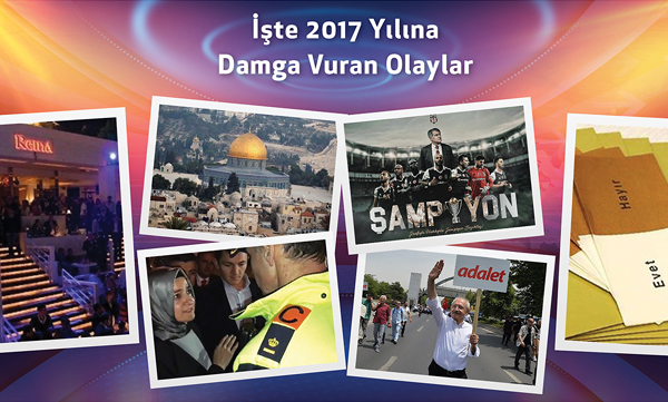 İŞTE 2017 YILINA DAMGA VURAN OLAYLAR
